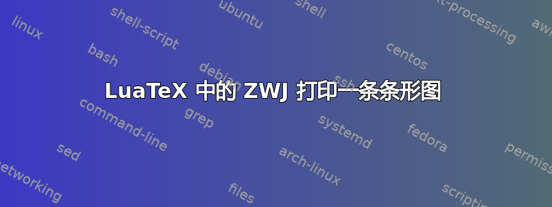 LuaTeX 中的 ZWJ 打印一条条形图