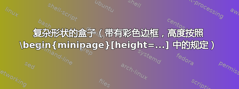 复杂形状的盒子（带有彩色边框，高度按照 \begin{minipage}[height=...] 中的规定）