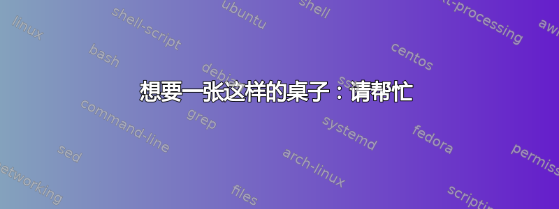 想要一张这样的桌子：请帮忙