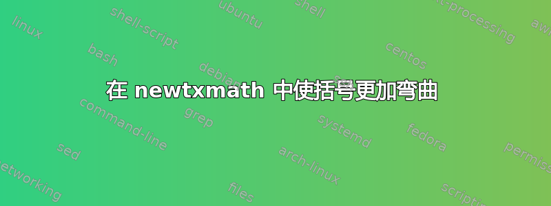 在 newtxmath 中使括号更加弯曲