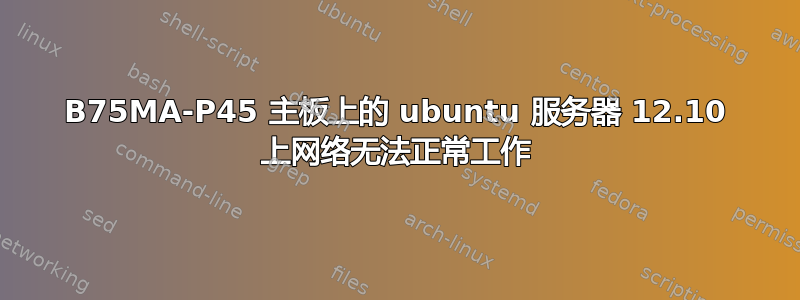 B75MA-P45 主板上的 ubuntu 服务器 12.10 上网络无法正常工作