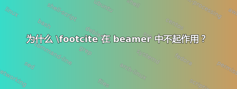 为什么 \footcite 在 beamer 中不起作用？