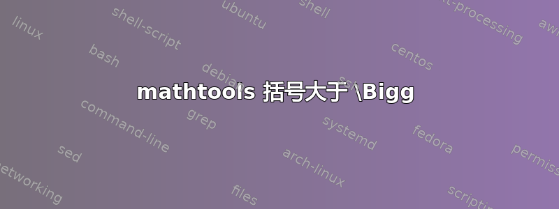 mathtools 括号大于 \Bigg