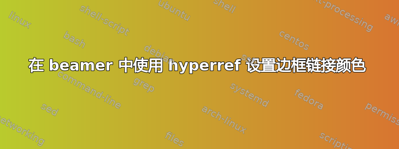 在 beamer 中使用 hyperref 设置边框链接颜色