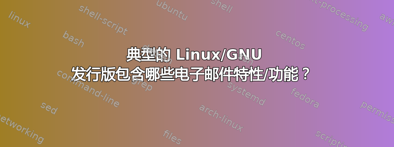 典型的 Linux/GNU 发行版包含哪些电子邮件特性/功能？ 