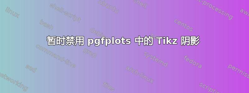 暂时禁用 pgfplots 中的 Tikz 阴影