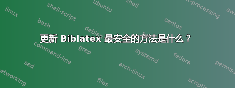 更新 Biblatex 最安全的方法是什么？