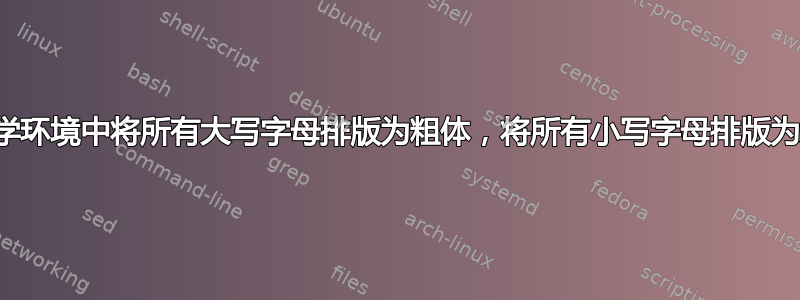 在数学环境中将所有大写字母排版为粗体，将所有小写字母排版为斜体