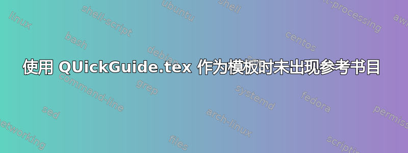 使用 QUickGuide.tex 作为模板时未出现参考书目