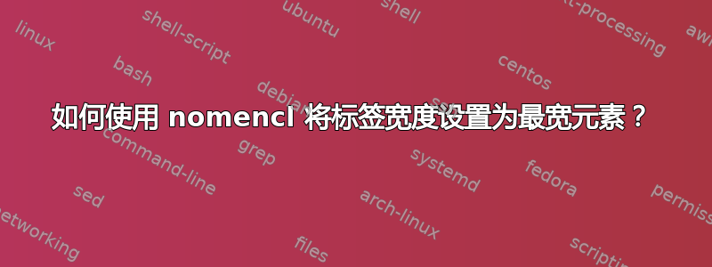 如何使用 nomencl 将标签宽度设置为最宽元素？