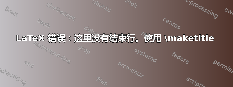 LaTeX 错误：这里没有结束行。使用 \maketitle