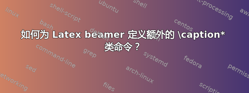 如何为 Latex beamer 定义额外的 \caption* 类命令？