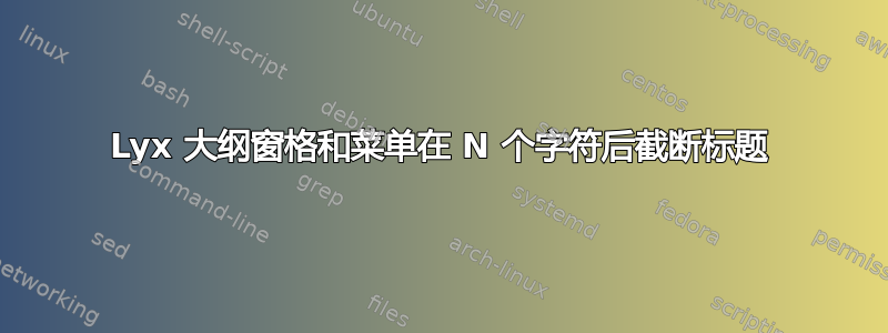 Lyx 大纲窗格和菜单在 N 个字符后截断标题