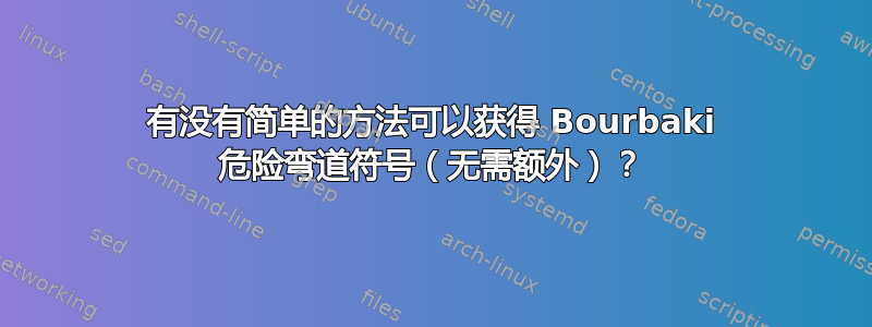 有没有简单的方法可以获得 Bourbaki 危险弯道符号（无需额外）？