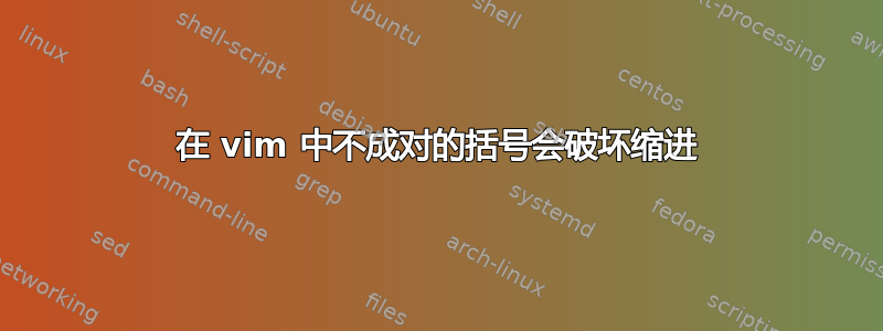 在 vim 中不成对的括号会破坏缩进