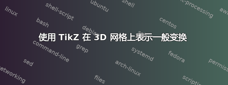 使用 TikZ 在 3D 网格上表示一般变换