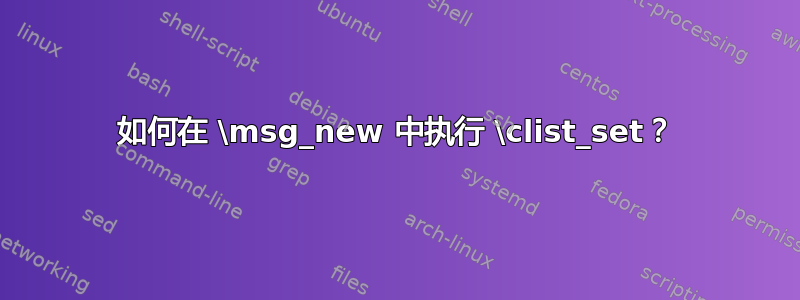 如何在 \msg_new 中执行 \clist_set？