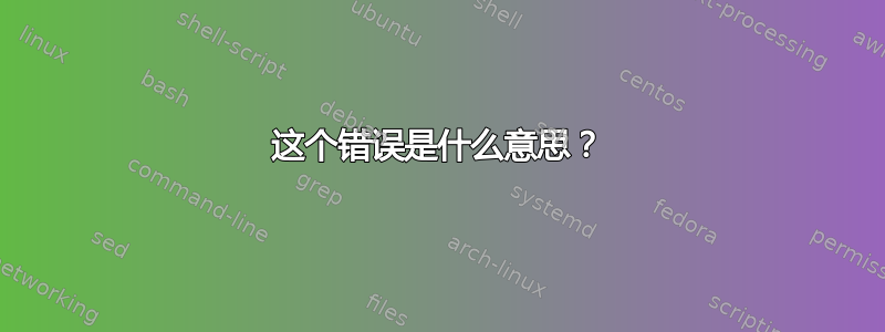 这个错误是什么意思？