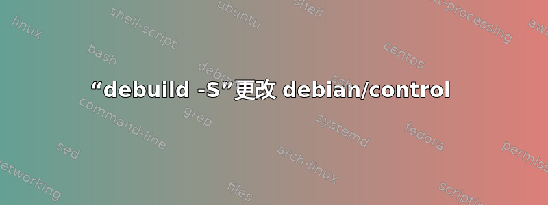 “debuild -S”更改 debian/control