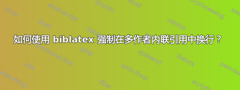 如何使用 biblatex 强制在多作者内联引用中换行？