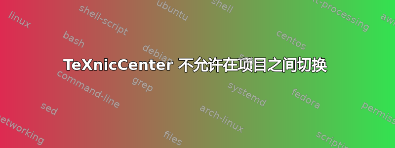 TeXnicCenter 不允许在项目之间切换