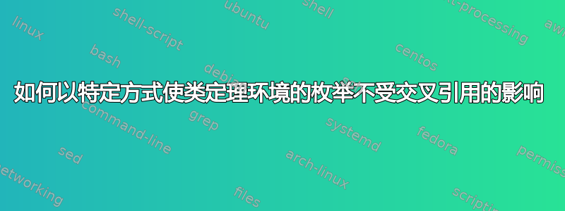 如何以特定方式使类定理环境的枚举不受交叉引用的影响