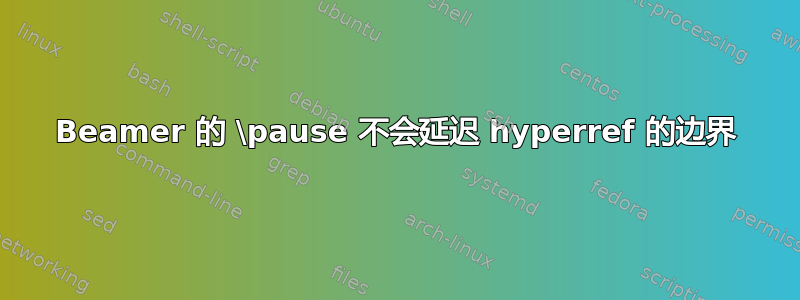 Beamer 的 \pause 不会延迟 hyperref 的边界