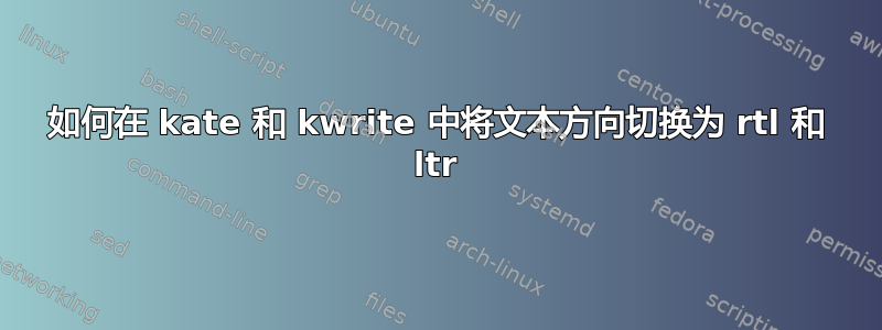 如何在 kate 和 kwrite 中将文本方向切换为 rtl 和 ltr