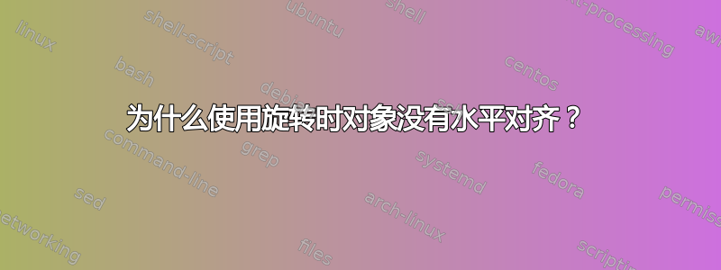 为什么使用旋转时对象没有水平对齐？