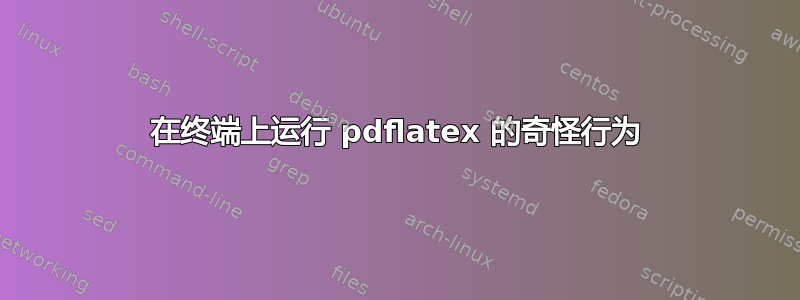 在终端上运行 pdflatex 的奇怪行为