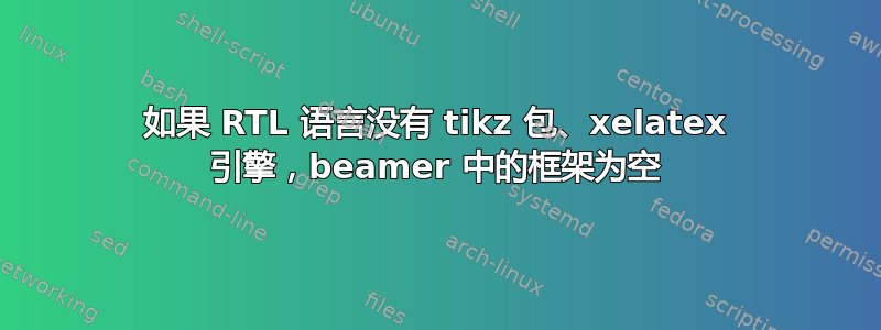 如果 RTL 语言没有 tikz 包、xelatex 引擎，beamer 中的框架为空