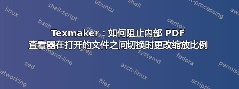 Texmaker：如何阻止内部 PDF 查看器在打开的文件之间切换时更改缩放比例