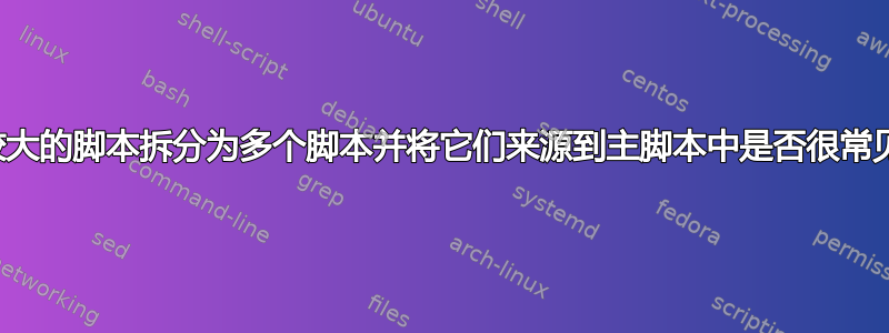 将较大的脚本拆分为多个脚本并将它们来源到主脚本中是否很常见？