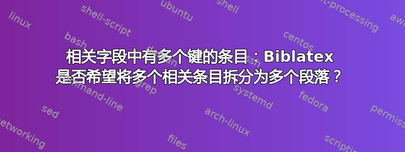 相关字段中有多个键的条目：Biblatex 是否希望将多个相关条目拆分为多个段落？