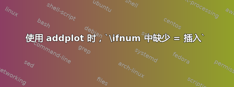 使用 addplot 时，`\ifnum 中缺少 = 插入`