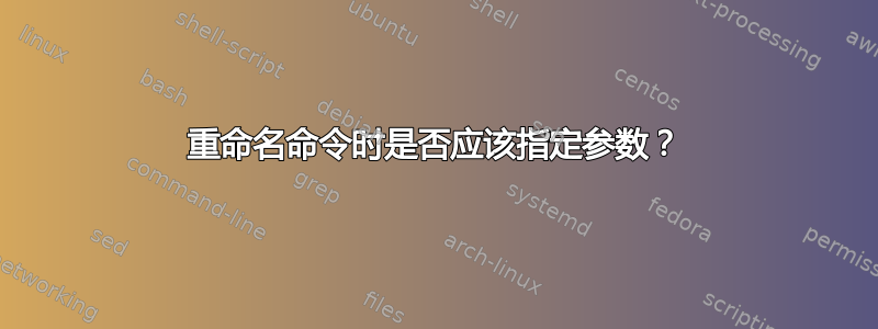 重命名命令时是否应该指定参数？