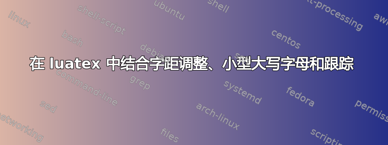 在 luatex 中结合字距调整、小型大写字母和跟踪