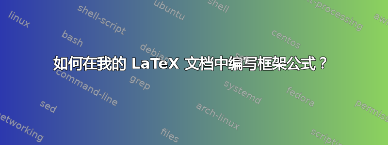 如何在我的 LaTeX 文档中编写框架公式？