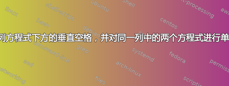 删除两列方程式下方的垂直空格，并对同一列中的两个方程式进行单一编号