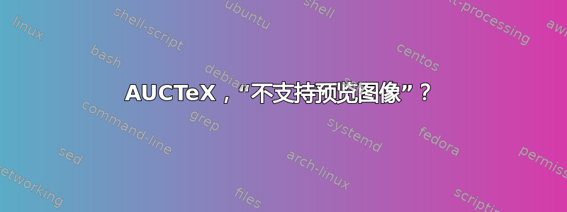 AUCTeX，“不支持预览图像”？