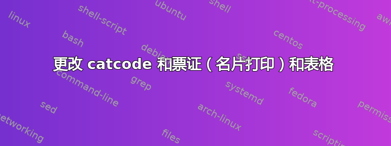 更改 catcode 和票证（名片打印）和表格