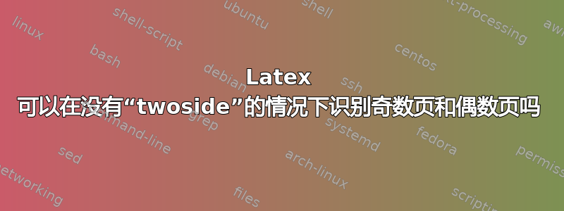 Latex 可以在没有“twoside”的情况下识别奇数页和偶数页吗