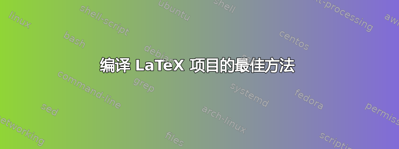 编译 LaTeX 项目的最佳方法