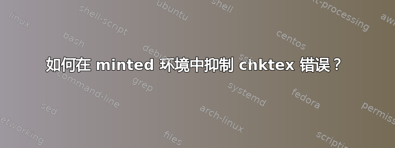 如何在 minted 环境中抑制 chktex 错误？