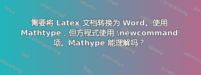 需要将 Latex 文档转换为 Word。使用 Mathtype，但方程式使用 \newcommand 项。Mathype 能理解吗？