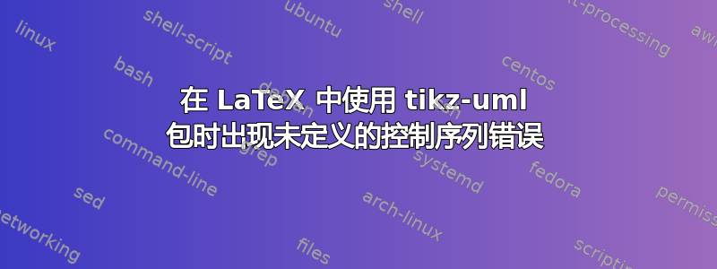 在 LaTeX 中使用 tikz-uml 包时出现未定义的控制序列错误