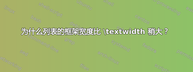 为什么列表的框架宽度比 \textwidth 稍大？