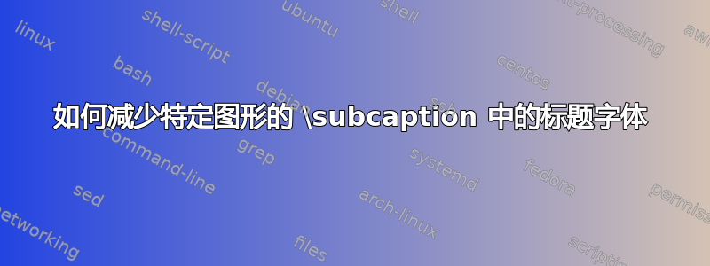 如何减少特定图形的 \subcaption 中的标题字体