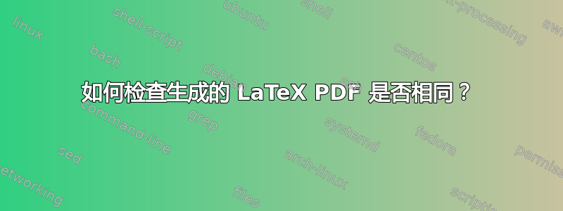 如何检查生成的 LaTeX PDF 是否相同？