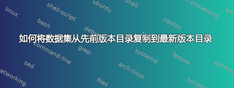 如何将数据集从先前版本目录复制到最新版本目录